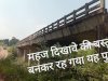 दिखावे की बस्तु बनकर रह गया  यह पुल