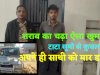 शराब का नशा ऐसा चढा की साथी की ले ली जान
