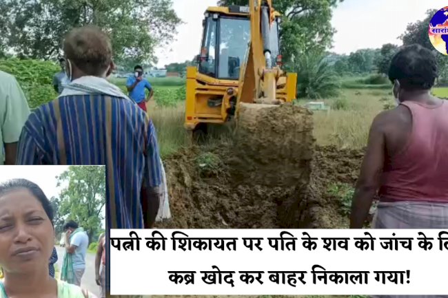 पत्नी की शिकायत पर पति के शव को जांच के लिए कब्र खोदकर बाहर निकाला गया