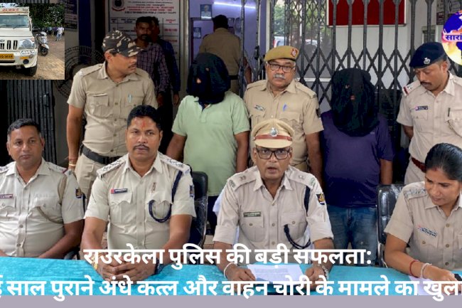ढाई साल पुराने अंधे कत्ल और वाहन चोरी के मामले में राउरकेला पुलिस को बड़ी सफलता