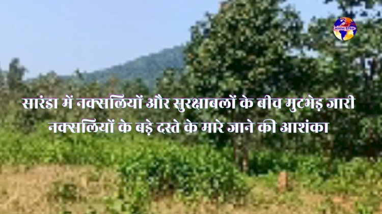 सारंडा में नक्सलियों के बड़े दस्ते की मारे जाने की आशंका