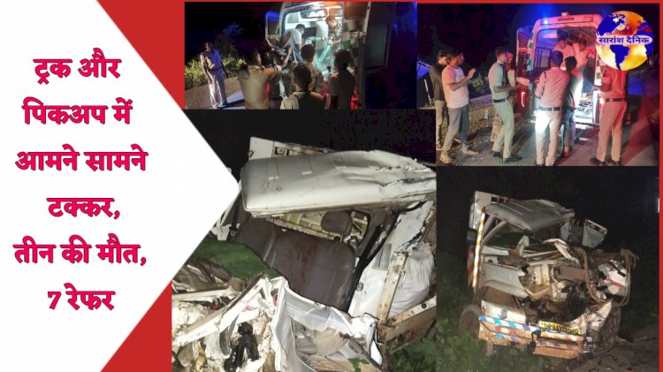 ट्रक और पिकअप में आमने सामने टक्कर तीन की मौत 7 रेफर