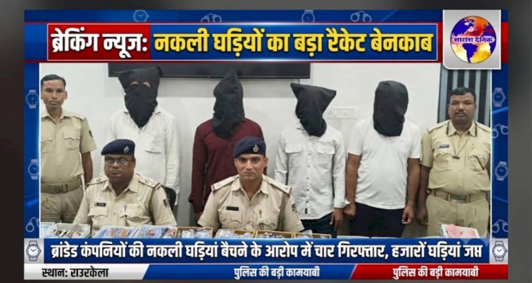  ब्रांडेड कंपनीयों के हजारो नकली घडियां जप्त चार गिरफ्तार