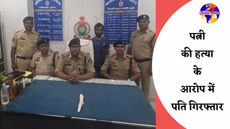 पत्नी की हत्या के मामले में आरोपी पति गिरफ्तार