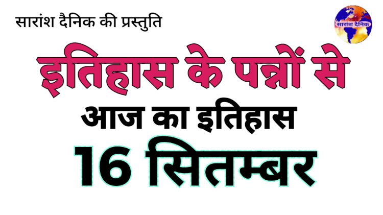 16 सितंबर का इतिहास: पर्यावरण संरक्षण और राष्ट्र-निर्माण से जुड़ा महत्वपूर्ण दिन