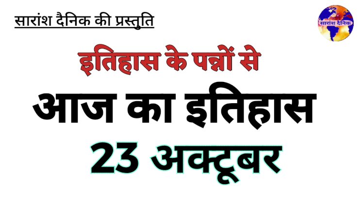 २३ अक्टूबर का दिन भारत और विश्व इतिहास में कई महत्वपूर्ण मोड़ों का गवाह रहा है